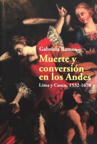 Gabriela Ramos - Muerte y conversión en los Andes - Lima y Cuzco, 1532-1680.