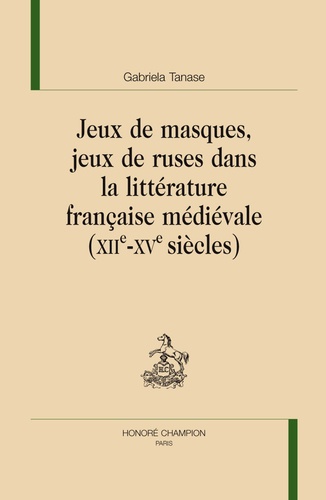 Gabriela Tanase - Jeux de masques, jeux de ruses dans la littérature française médiévale - (XIIe-XVe siècles).
