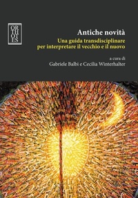 Gabriele Balbi et Cecilia Winterhalter - Antiche novità. Una guida transdisciplinare per interpretare il vecchio e il nuovo.