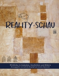 Gabriele Berghoff et Annette Kipnowski - Reality-Schau - Wirkliches in Gedanken, Geschichten und Bildern.