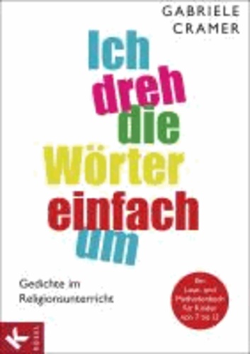 Gabriele Cramer - Ich dreh die Wörter einfach um - Gedichte im Religionsunterricht - Ein Lese- und Methodenbuch für Kinder von 7 bis 12.