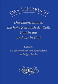 Das Lehrbuch: Das Lilienzeitalter, die hohe Zeit nach der Zeit: Gott in uns und wir in Gott