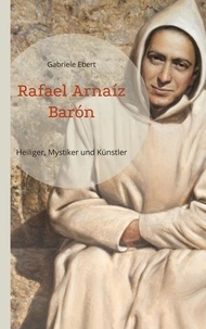 Gabriele Ebert - Rafael Arnaíz Barón - Heiliger, Mystiker und Künstler.
