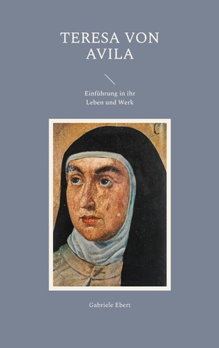 Gabriele Ebert - Teresa von Avila - Einführung in ihr Leben und Werk.
