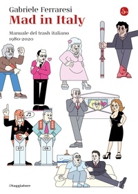 Gabriele Ferraresi - Mad in Italy - Manuale del trash italiano 1980-2020.
