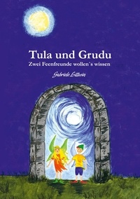 Gabriele Littwin - Tula und Grudu - Zwei Feenfreunde wollen‘s wissen.