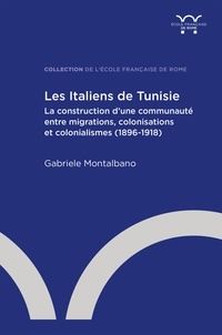 Gabriele Montalbano - Les Italiens de Tunisie - La construction d'une communauté entre migrations, colonisations et colonialismes (1896-1918).