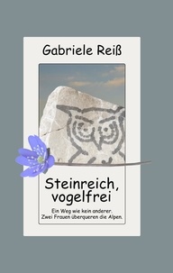 Gabriele Reiß - Steinreich, vogelfrei - Ein Weg wie kein anderer. Zwei Frauen überqueren die Alpen..