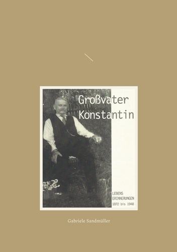 Großvater Konstantin. Lebenserinnerungen 1872 bis 1948