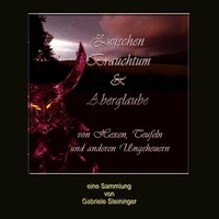 Gabriele Steininger - Zwischen Brauchtum und Aberglaube - Von Hexen, Teufeln und anderen Ungeheuern.