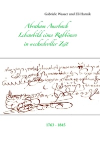 Gabriele Wasser et Eli Harnik - Abraham Auerbach - Lebensbild eines Rabbiners in wechselvoller Zeit 1763-1845.