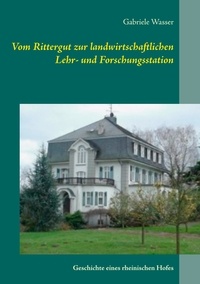 Gabriele Wasser - Vom Rittergut zur landwirtschaftlichen Lehr- und Forschungsstation - Geschichte eines rheinischen Hofes.