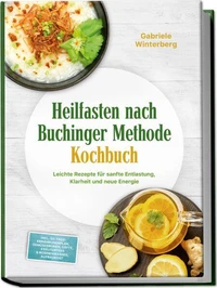 Heilfasten nach Buchinger Methode Kochbuch: Leichte Rezepte für sanfte Entlastung, Klarheit und neue Energie – inkl. 30-Tage-Ernährungsplan, Gemüsebrühen, Säfte, Kräutertees &amp; Rosinenwasser, Aufbaukost