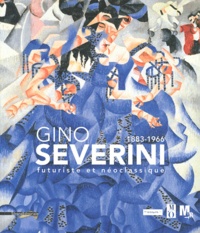 Gabriella Belli et Daniela Fonti - Gino Severini 1883-1966 - Futurisme et Néoclassique.