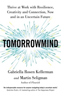 Gabriella Rosen Kellerman et Martin Seligman - TomorrowMind - Thrive at Work with Resilience, Creativity and Connection, Now and in an Uncertain Future.