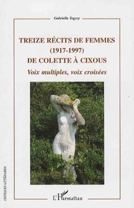 Gabriella Tegyey - Treize récits de femmes (1917-1997) de Colette à Cixous - Voix multiples, voix croisées.