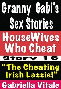 Granny Gabi's Dirty Sex Stories • HouseWives Who Cheat Story # 16 "The Cheating Irish Lassie!"