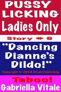 Pussy Licking Ladies Only Story # 6 "Dancing Dianne’s Dildo!"