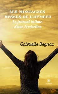 Gabrielle Begnac - Les montagnes russes de l'humeur - Le journal intime d'une borderline.