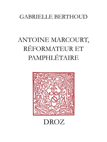 Antoine Marcourt, réformateur et pamphlétaire. Du "Livre des Marchans" aux Placards de 1534