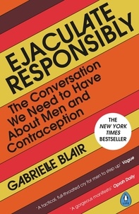 GABRIELLE BLAIR - Ejaculate Responsibly - The Conversation We Need to Have About Men and Contraception.