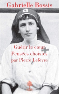 Gabrielle Bossis et Pierre Lefèvre - Guérir le coeur.