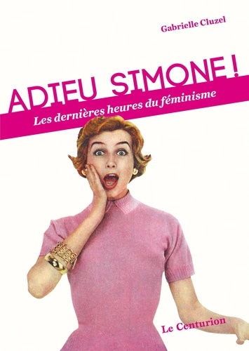 Gabrielle Cluzel - Adieu Simone ! - Les dernières heures du féminisme.