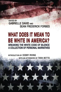 What Does It Mean to Be White in America? Breaking the White Code of Silence, A Collection of Personal Narratives