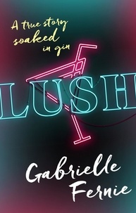 Gabrielle Fernie - Lush - A True Story, Soaked in Gin.