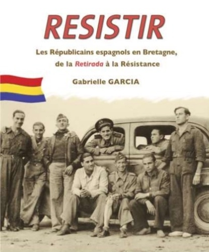 Gabrielle Garcia - Resistir - Les Républicains espagnols en Bretagne, de la Retirada à la Resitance.