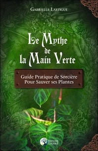 Gabrielle Lartigue - Le mythe de la main verte - Guide pratique de sorcière pour sauver ses plantes.