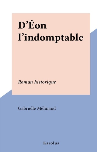 D'Éon l'indomptable. Roman historique