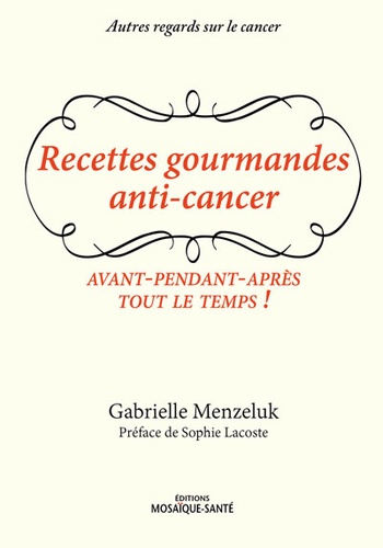 Gabrielle Menzeluk - Recettes gourmandes anti-cancer - Avant, pendant, après, tout le temps !.