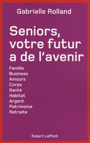 Gabrielle Rolland - Seniors, votre futur a de l'avenir - Famille, business, amours, corps, santé, habitat, argent, patrimoine, retraite, etc....