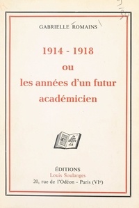 Gabrielle Romains - 1914-1918 - Ou Les années d'un futur académicien.