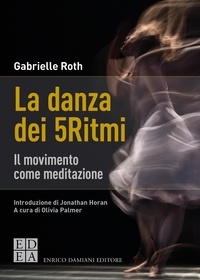 Gabrielle Roth et Olivia Palmer - La danza dei 5Ritmi - Il movimento come meditazione.