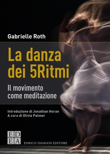 Gabrielle Roth et Olivia Palmer - La danza dei 5Ritmi - Il movimento come meditazione.