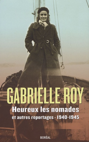 Gabrielle Roy - Heureux les nomades et autres reportages - 1940-1945.