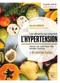 Gabrielle Sarrazin - Les aliments qui soignent l'hypertension - Toutes les clés pour des artères plus souples + 45 recettes faciles.