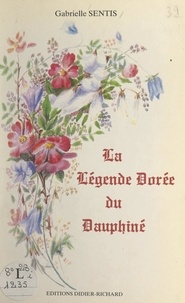 Gabrielle Sentis et  Collectif - La légende dorée du Dauphiné - 40 illustrations en noir et blanc, 4 hors-texte en couleurs.