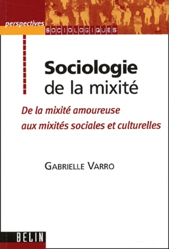 Gabrielle Varro - Sociologie De La Mixite. De La Mixite Amoureuse Aux Mixites Sociales Et Culturelles.