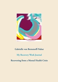 Gabrielle von Bernstorff-Nahat - My Recovery Work Journal - Recovering from a Mental Health Crisis.