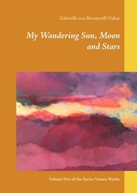 Gabrielle von Bernstorff-Nahat - My Wandering Sun, Moon and Stars - Volume Five of the Series Nature Works.