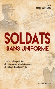 Gaby Aron-Castaing - Soldats sans uniforme - La répression policière de l'espionnage et de la trahison, de l'affaire Dreyfus à 1945.