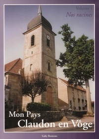 Gaby Bontems - Mon Pays, Claudon en Vôge Volume 1 : Nos racines.