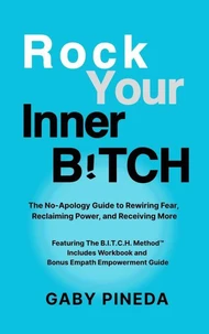 Rock Your Inner B!TCH: The No-Apology Guide to Rewiring Fear, Reclaiming Power, and Receiving More