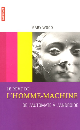 Gaby Wood - Le rêve de l'homme-machine - De l'automate à l'androïde.