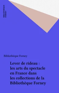 Lever De Rideau. Les Arts Du Spectacle En France Dans Les Collections De La Bibliotheque Forney, 1er Decembre 1988 - 25 Fevrier 1989