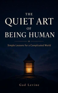 The Quiet Art of Being Human: Simple Lessons for a Complicated World