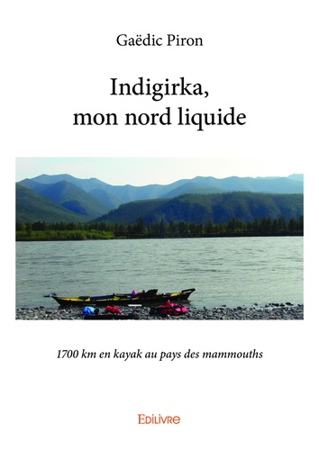 Indigirka, mon nord liquide. 1700 km en kayak au pays des mammouths
